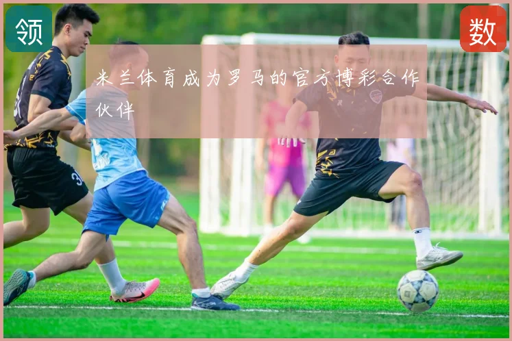 米兰体育成为罗马的官方博彩合作伙伴
