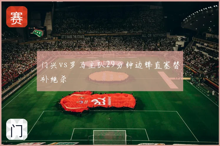门兴vs罗马主队29分钟边锋直塞替补绝杀