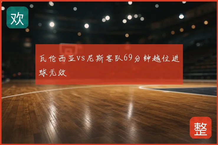瓦伦西亚vs尼斯客队69分钟越位进球无效